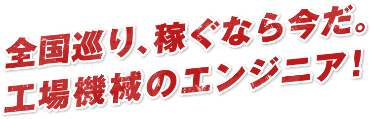 全国巡り、稼ぐなら今だ。工場機械のエンジニア!